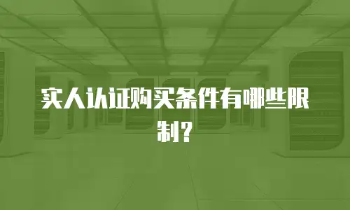 实人认证购买条件有哪些限制？