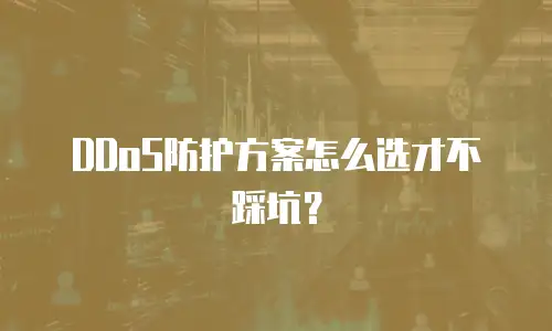 DDoS防护方案怎么选才不踩坑？