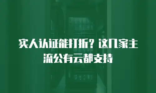 实人认证能打折？这几家主流公有云都支持
