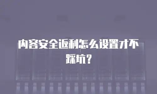 内容安全返利怎么设置才不踩坑？
