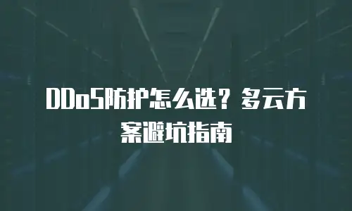 DDoS防护怎么选？多云方案避坑指南
