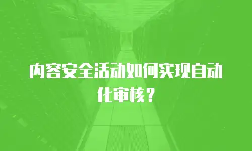 内容安全活动如何实现自动化审核？