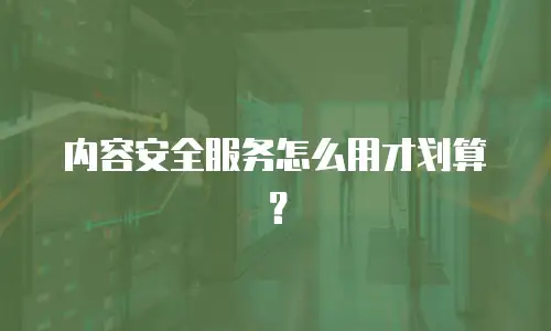 内容安全服务怎么用才划算？