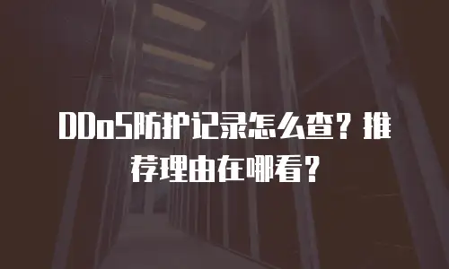 DDoS防护记录怎么查？推荐理由在哪看？