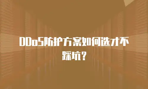 DDoS防护方案如何选才不踩坑？
