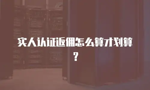 实人认证返佣怎么算才划算？