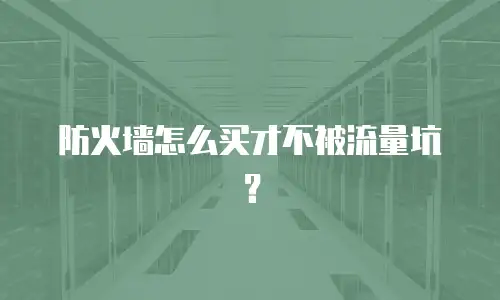 防火墙怎么买才不被流量坑？