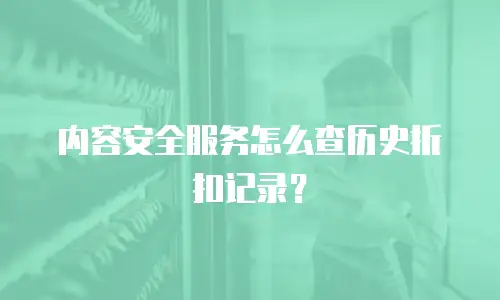 内容安全服务怎么查历史折扣记录？