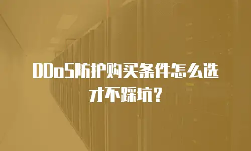 DDoS防护购买条件怎么选才不踩坑？