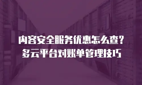 内容安全服务优惠怎么查？多云平台对账单管理技巧