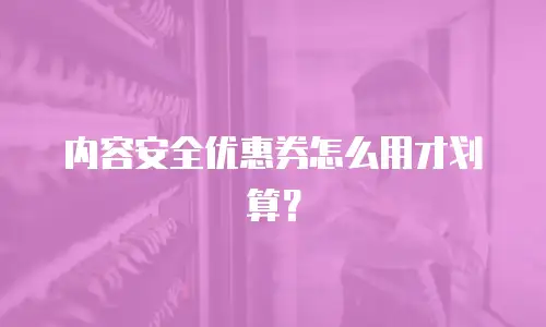 内容安全优惠券怎么用才划算？