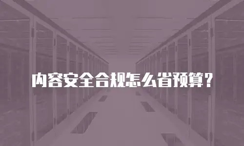 内容安全合规怎么省预算？