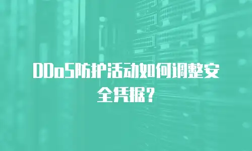 DDoS防护活动如何调整安全凭据？
