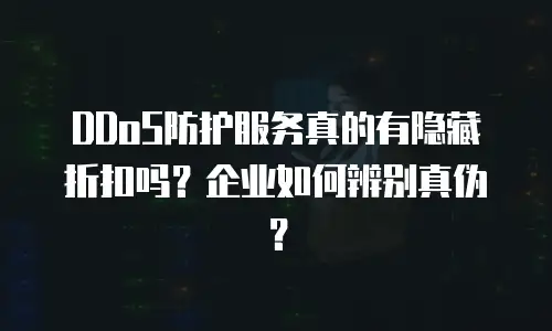 DDoS防护服务真的有隐藏折扣吗？企业如何辨别真伪？