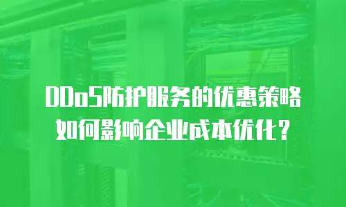 DDoS防护服务的优惠策略如何影响企业成本优化？