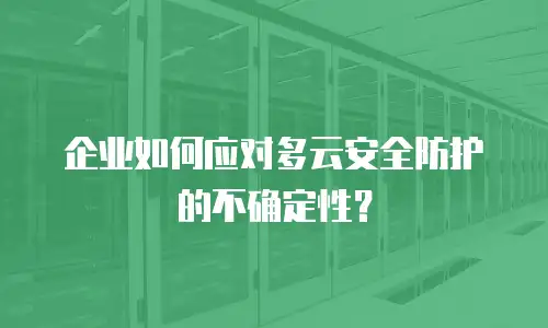 企业如何应对多云安全防护的不确定性？