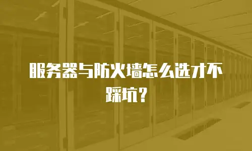 服务器与防火墙怎么选才不踩坑？