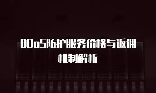 DDoS防护服务价格与返佣机制解析