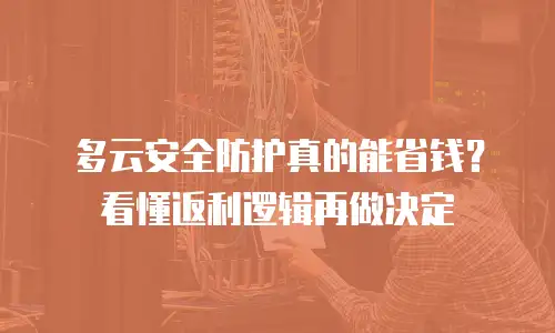 多云安全防护真的能省钱？看懂返利逻辑再做决定