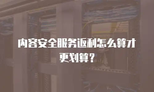 内容安全服务返利怎么算才更划算？