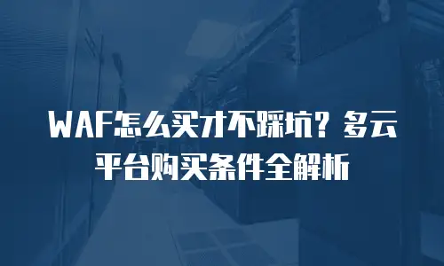 WAF怎么买才不踩坑？多云平台购买条件全解析