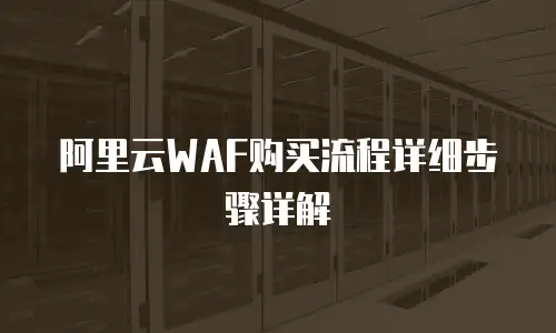 阿里云防火墙购买流程步骤详解,阿里云防火墙如何购买