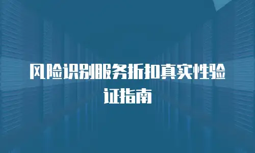 风险识别服务折扣真实性验证指南