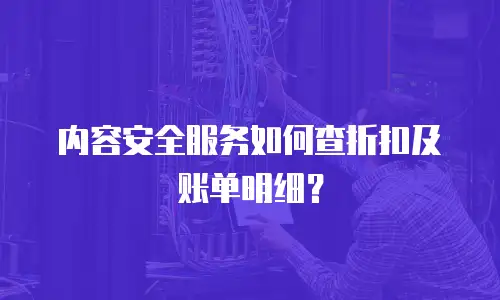 内容安全服务如何查折扣及账单明细？