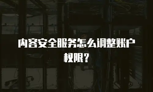 内容安全服务怎么调整账户权限？
