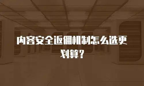 内容安全返佣机制怎么选更划算？