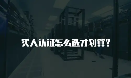 实人认证怎么选才划算？