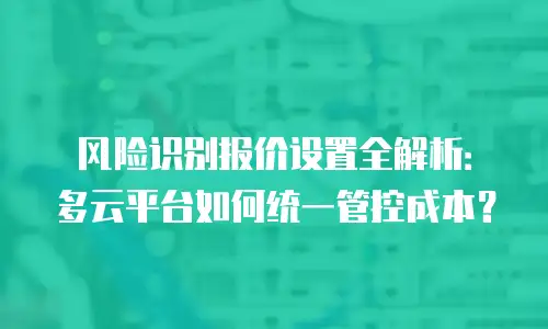 风险识别报价设置全解析：多云平台如何统一管控成本？