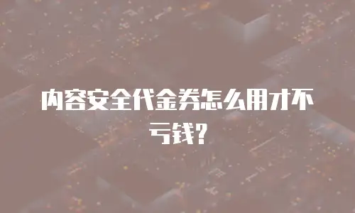 内容安全代金券怎么用才不亏钱？
