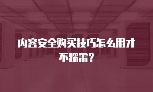 内容安全购买技巧怎么用才不踩雷？