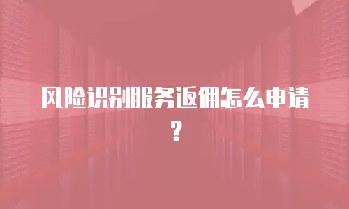 风险识别服务返佣怎么申请？