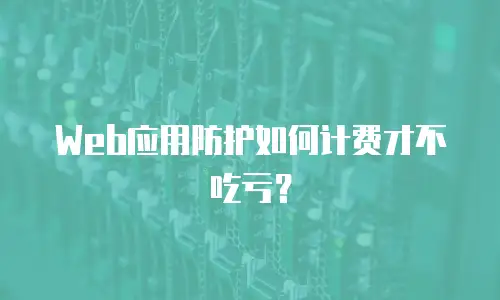 Web应用防护如何计费才不吃亏？