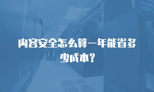 内容安全怎么算一年能省多少成本？