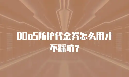 DDoS防护代金券怎么用才不踩坑？