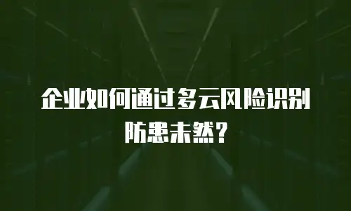 企业如何通过多云风险识别防患未然？