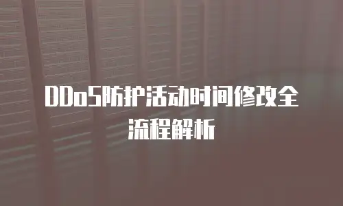 DDoS防护活动时间修改全流程解析