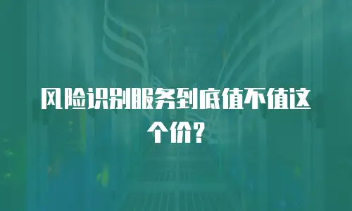 风险识别服务到底值不值这个价？
