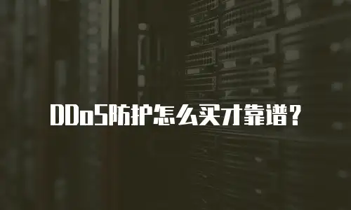 DDoS防护怎么买才靠谱？