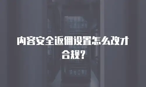 内容安全返佣设置怎么改才合规？