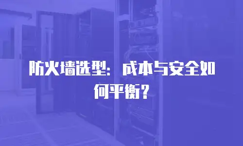 防火墙选型：成本与安全如何平衡？