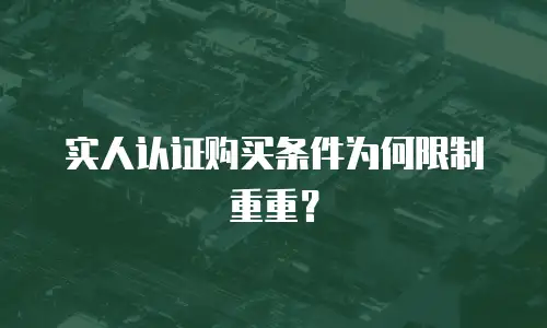 实人认证购买条件为何限制重重？