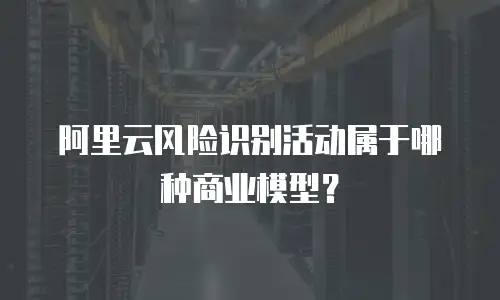 阿里云风险识别活动属于哪种商业模型？