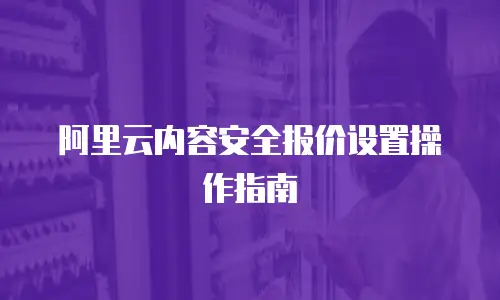 阿里云内容安全报价设置操作指南