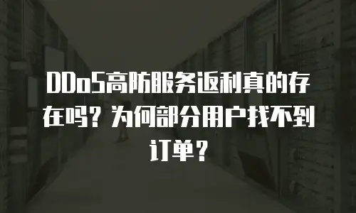 DDoS高防服务返利真的存在吗？为何部分用户找不到订单？