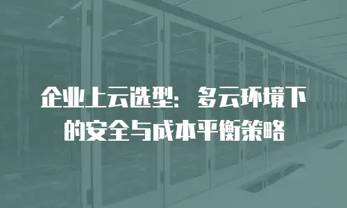 企业上云选型：多云环境下的安全与成本平衡策略