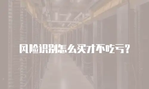 风险识别怎么买才不吃亏？